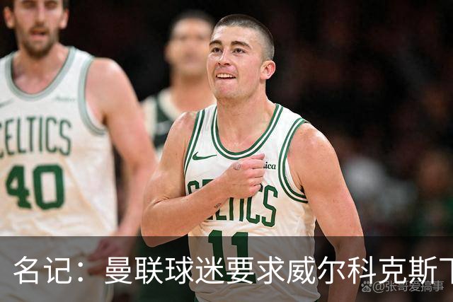 名记：曼联球迷要求威尔科克斯下课，球队引援不力引发不满
