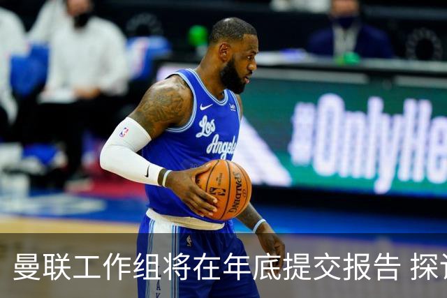 曼联工作组将在年底提交报告 探讨翻修新建球场