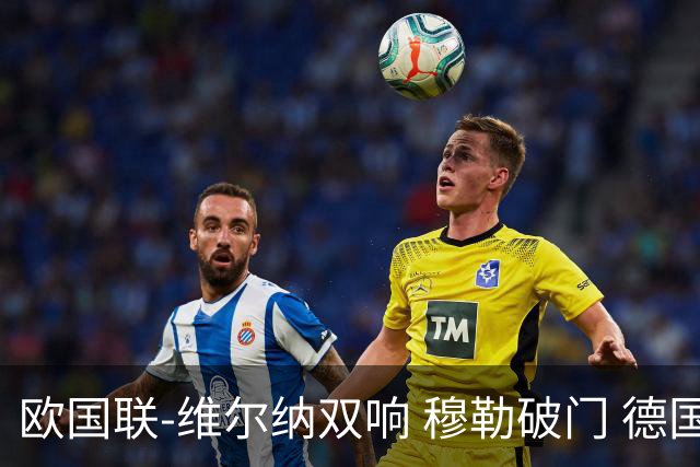 欧国联-维尔纳双响 穆勒破门 德国5-2大胜意大利