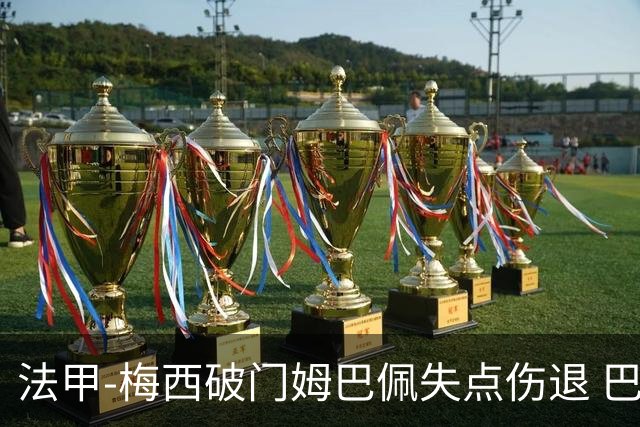 法甲-梅西破门姆巴佩失点伤退 巴黎3-1蒙彼利埃