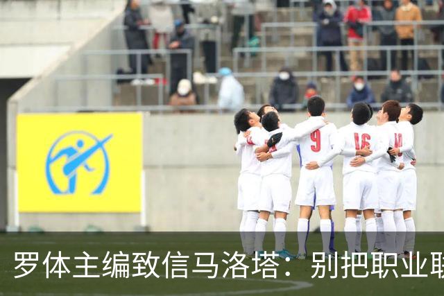 罗体主编致信马洛塔：别把职业联盟当主人，意大利足球必须复苏