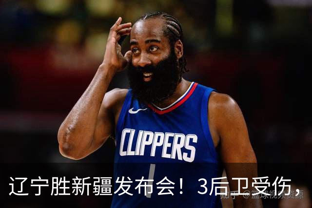 辽宁胜新疆发布会！3后卫受伤，乌戈力挺2将，付豪强调团结和磨合